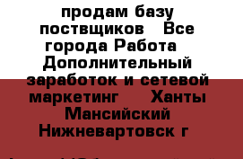 продам базу поствщиков - Все города Работа » Дополнительный заработок и сетевой маркетинг   . Ханты-Мансийский,Нижневартовск г.